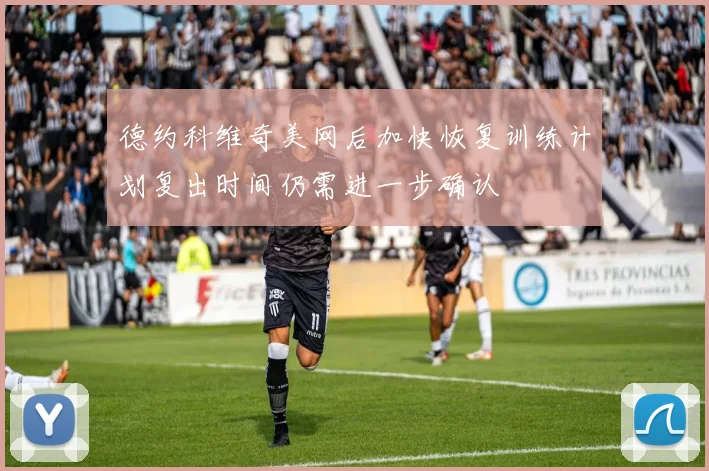德约科维奇美网后加快恢复训练计划复出时间仍需进一步确认