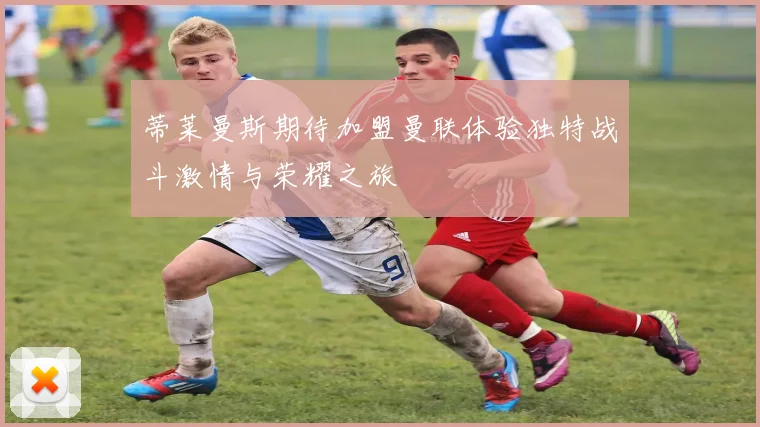 蒂莱曼斯期待加盟曼联体验独特战斗激情与荣耀之旅